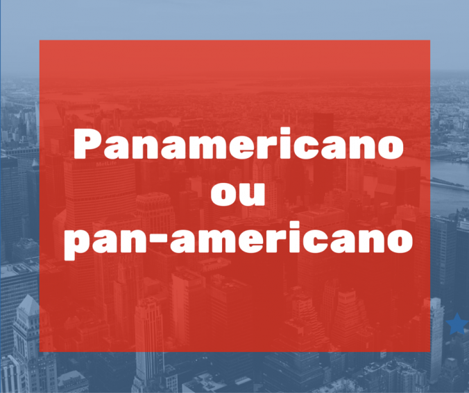 Pan-americano x Panamericano: tem ou não tem hífen?