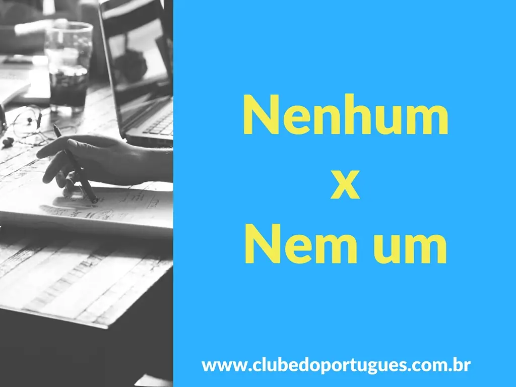 Apesar de serem parecidas, as expressões nenhum e nem um têm significados diferentes.