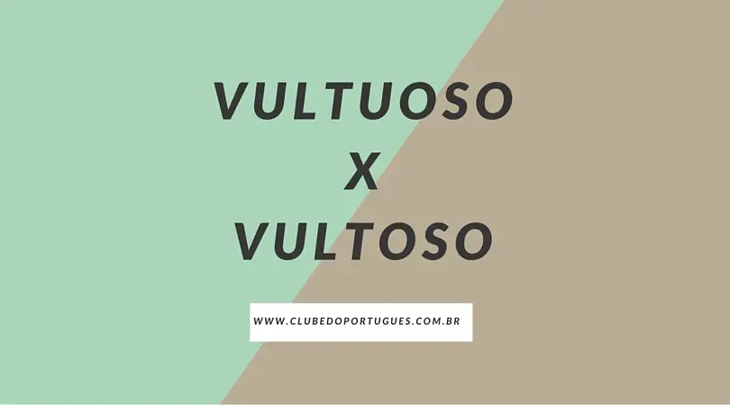 Entenda a diferença entre vultoso e vultuoso.