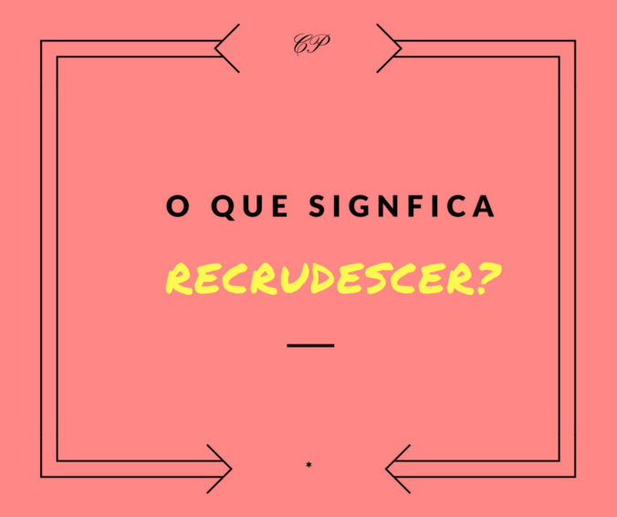 Recrudescer - o que significa afinal de contas essa palavra?