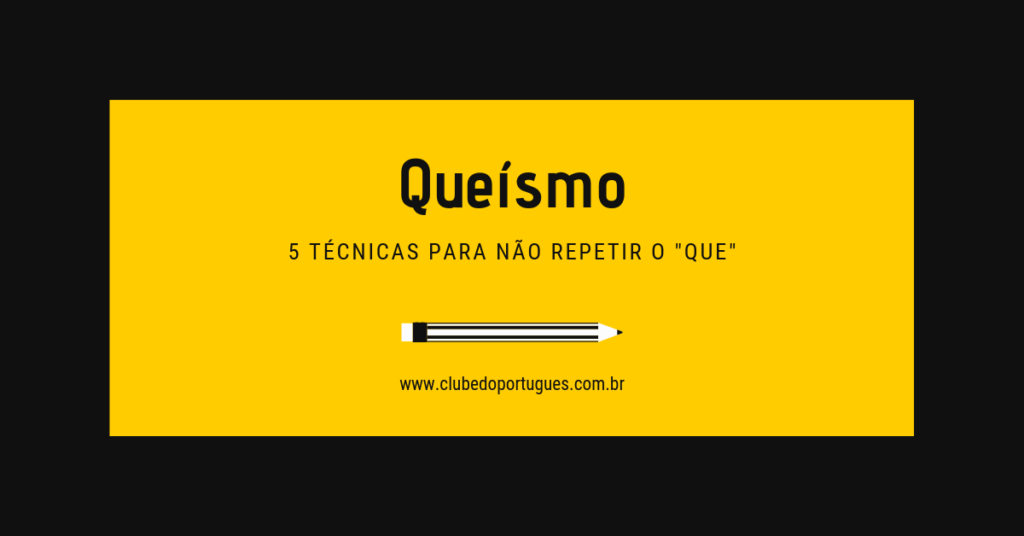 O queísmo é uma vício de linguagem que empobrece seu texto. Confira 5 dicas práticas para fugir dele.