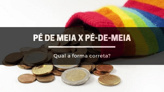 A imagem mostra uma meia cheia de moedas. Em cima há uma tarja preta, onde está escrito: "pé-de-meia x pé de meia: qual a forma correta"?