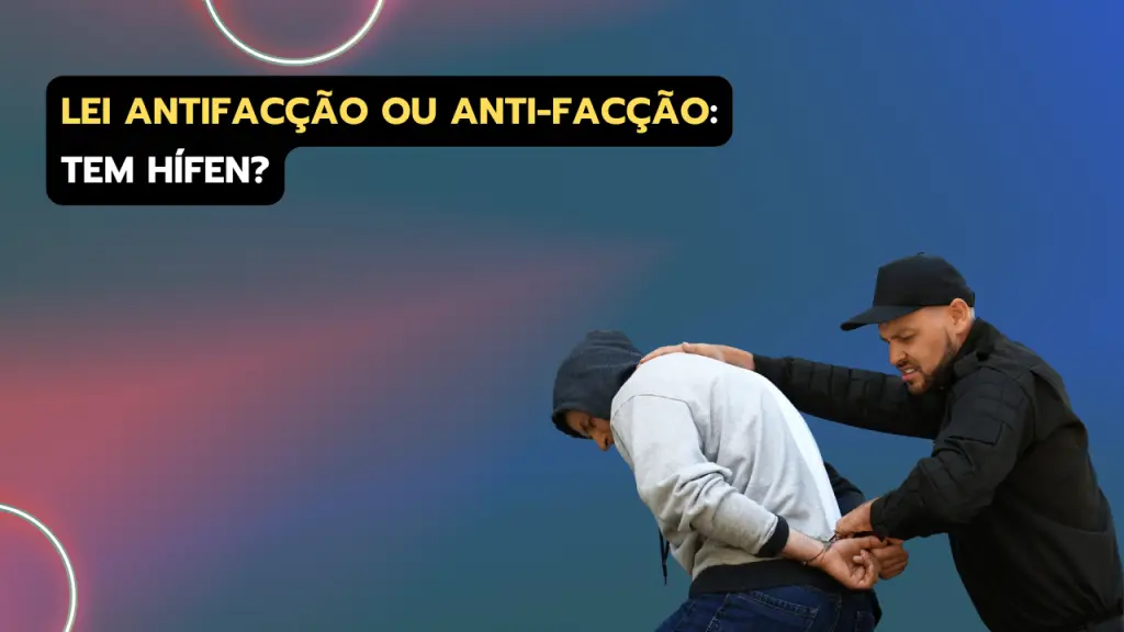 Lei Antifacção ou Anti-facção: tem hífen?
